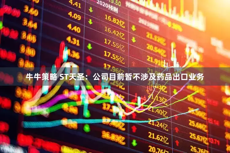 牛牛策略 ST天圣：公司目前暂不涉及药品出口业务