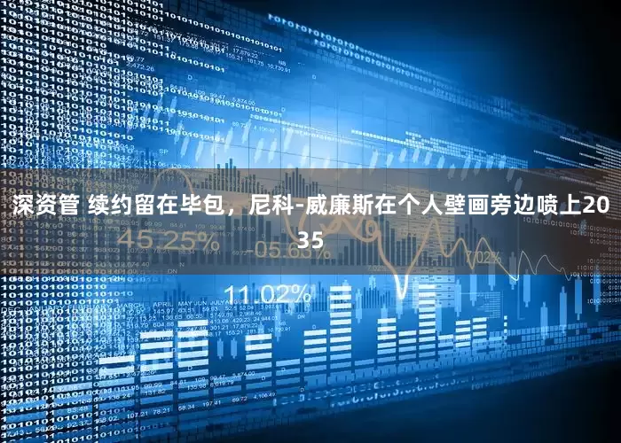 深资管 续约留在毕包，尼科-威廉斯在个人壁画旁边喷上2035