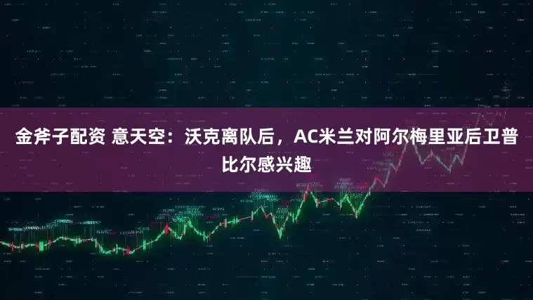 金斧子配资 意天空：沃克离队后，AC米兰对阿尔梅里亚后卫普比尔感兴趣
