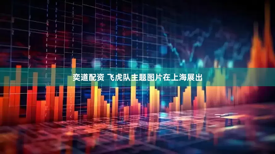 奕道配资 飞虎队主题图片在上海展出