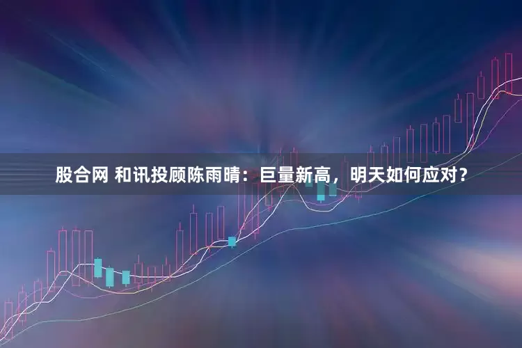 股合网 和讯投顾陈雨晴：巨量新高，明天如何应对？