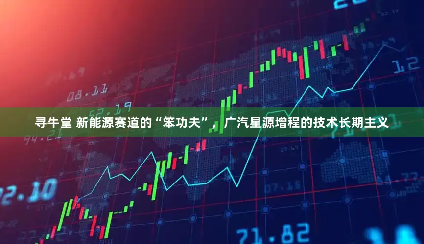 寻牛堂 新能源赛道的“笨功夫”，广汽星源增程的技术长期主义