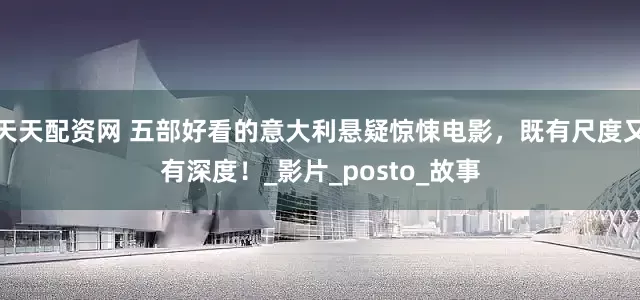 天天配资网 五部好看的意大利悬疑惊悚电影，既有尺度又有深度！_影片_posto_故事