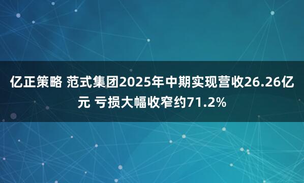 亿正策略 范式集团2025年中期实现营收26.26亿元 亏损大幅收窄约71.2%
