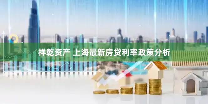 祥乾资产 上海最新房贷利率政策分析