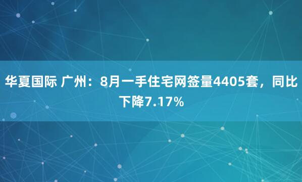 华夏国际 广州：8月一手住宅网签量4405套，同比下降7.17%
