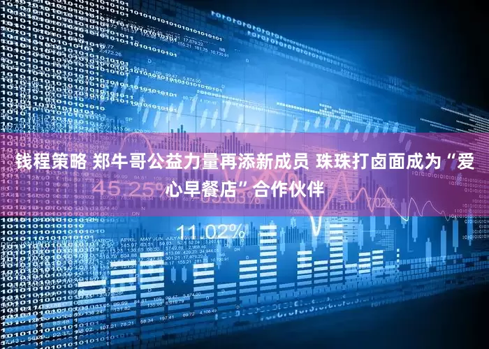 钱程策略 郑牛哥公益力量再添新成员 珠珠打卤面成为“爱心早餐店”合作伙伴