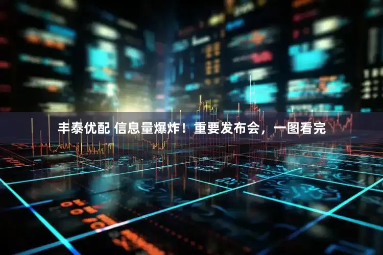 丰泰优配 信息量爆炸！重要发布会，一图看完