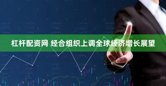杠杆配资网 经合组织上调全球经济增长展望